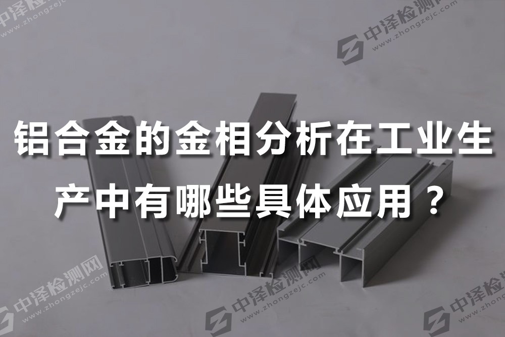 铝合金的金相分析在工业生产中有哪些具体应用？